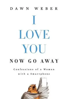 I Love You. Now Go Away: Wyznania kobiety ze smartfonem - I Love You. Now Go Away: Confessions of a Woman with a Smartphone