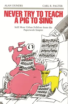 Nigdy nie próbuj nauczyć świni śpiewać: Jeszcze więcej miejskiego folkloru z imperium papierkowej roboty - Never Try to Teach a Pig to Sing: Still More Urban Folklore from the Paperwork Empire