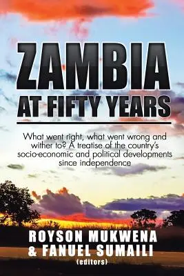 Zambia po pięćdziesięciu latach: Co poszło dobrze, co poszło źle i do czego zmierza? Traktat o rozwoju społeczno-gospodarczym i politycznym kraju - Zambia at Fifty Years: What went right, what went wrong and wither to? A treatise of the country's socio-economic and political developments