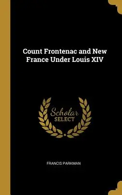 Hrabia Frontenac i Nowa Francja pod rządami Ludwika XIV - Count Frontenac and New France Under Louis XIV