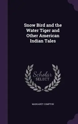 Śnieżny ptak i wodny tygrys oraz inne baśnie Indian amerykańskich - Snow Bird and the Water Tiger and Other American Indian Tales