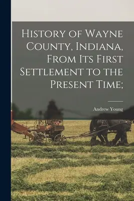 Historia hrabstwa Wayne w stanie Indiana, od pierwszego osadnictwa do czasów współczesnych; - History of Wayne County, Indiana, From its First Settlement to the Present Time;