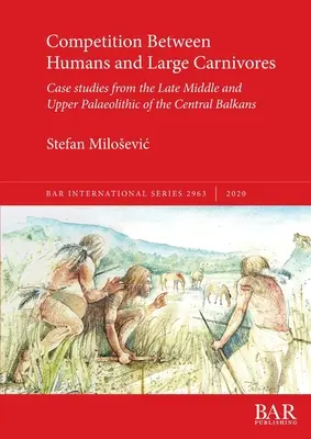 Konkurencja między ludźmi a dużymi drapieżnikami: Studia przypadków z późnego środkowego i górnego paleolitu środkowych Bałkanów - Competition Between Humans and Large Carnivores: Case studies from the Late Middle and Upper Palaeolithic of the Central Balkans