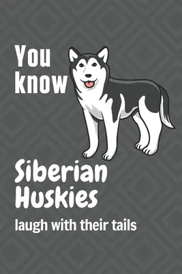 Wiesz, że husky syberyjskie śmieją się ogonami: Dla fanów psów rasy husky syberyjski - You know Siberian Huskies laugh with their tails: For Siberian Huskie Dog Fans