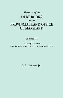 Streszczenia ksiąg długów Prowincjonalnego Urzędu Ziemskiego Maryland. Tom III, Hrabstwo St. Mary's. Liber 41: 1767, 1768, 1769, 1770, 1771, 1773, 17 - Abstracts of the Debt Books of the Provincial Land Office of Maryland. Volume III, St. Mary's County. Liber 41: 1767, 1768, 1769, 1770, 1771, 1773, 17