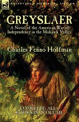 Greyslaer: Powieść o amerykańskiej wojnie o niepodległość w dolinie Mohawk - wszystkie 6 książek w 1 tomie - Greyslaer: A Novel of the American War of Independence in the Mohawk Valley-Complete-All 6 Books in 1 Volume