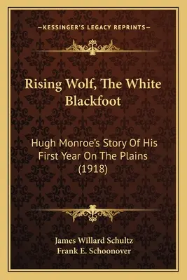 Rising Wolf, The White Blackfoot: Opowieść Hugh Monroe o jego pierwszym roku na równinach (1918) - Rising Wolf, The White Blackfoot: Hugh Monroe's Story Of His First Year On The Plains (1918)