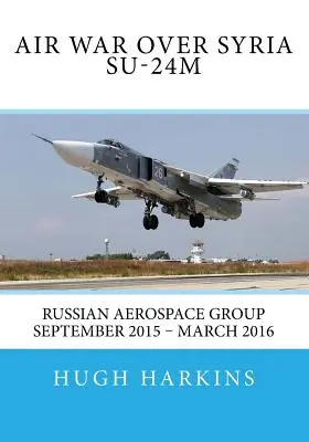 Wojna powietrzna nad Syrią - Su-24M: Rosyjska Grupa Lotnicza wrzesień 2015 - marzec 2016 - Air War over Syria - Su-24M: Russian Aerospace Group September 2015 - March 2016