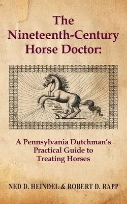 Dziewiętnastowieczny lekarz koni: Praktyczny przewodnik po leczeniu koni autorstwa holendra z Pensylwanii - The Nineteenth-Century Horse Doctor: A Pennsylvania Dutchman's Practical Guide to Treating Horses
