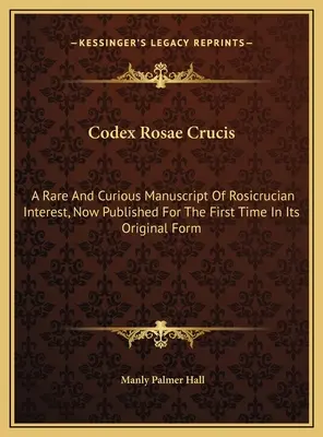 Codex Rosae Crucis: Rzadki i ciekawy rękopis o znaczeniu różokrzyżowym, opublikowany po raz pierwszy w oryginalnej formie - Codex Rosae Crucis: A Rare And Curious Manuscript Of Rosicrucian Interest, Now Published For The First Time In Its Original Form