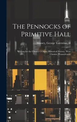 The Pennocks of Primitive Hall: Napisana dla Towarzystwa Historycznego Okręgu Chester, West Chester, Pensylwania - The Pennocks of Primitive Hall: Written for the Chester COunty Historical Society, West Chester, Pennsylvania