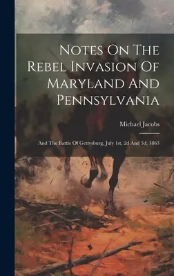 Notatki o inwazji rebeliantów na Maryland i Pensylwanię: I bitwie pod Gettysburgiem, 1, 2 i 3 lipca 1863 r. - Notes On The Rebel Invasion Of Maryland And Pennsylvania: And The Battle Of Gettysburg, July 1st, 2d And 3d, 1863