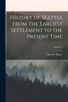 Historia Seattle od najwcześniejszego osadnictwa do czasów współczesnych; Tom 2 - History of Seattle From the Earliest Settlement to the Present Time; Volume 2