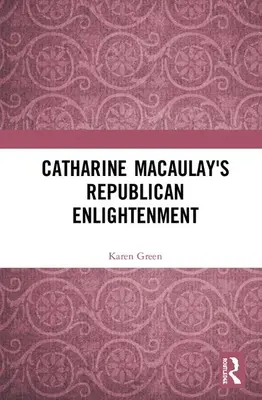 Republikańskie oświecenie Catharine Macaulay - Catharine Macaulay's Republican Enlightenment