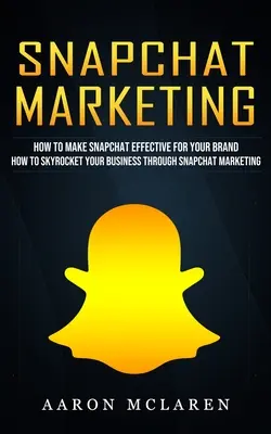 Snapchat Marketing: Jak sprawić, by Snapchat był skuteczny dla Twojej marki (How to Skyrocket Your Business Through Snapchat Marketing) - Snapchat Marketing: How to Make Snapchat Effective for Your Brand (How to Skyrocket Your Business Through Snapchat Marketing)