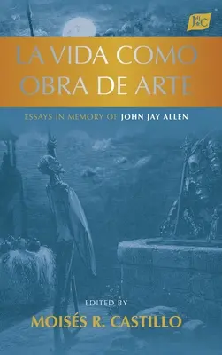 La vida como obra de arte: Eseje poświęcone pamięci Johna Jaya Allena - La vida como obra de arte: Essays in Memory of John Jay Allen