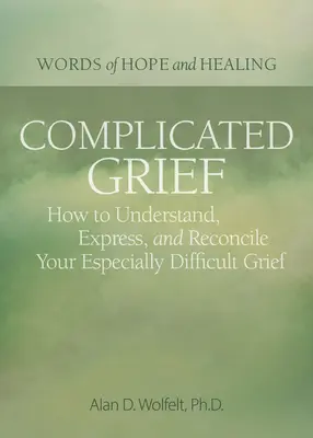 Complicated Grief:: Jak zrozumieć, wyrazić i pogodzić się ze szczególnie trudnym żalem - Complicated Grief:: How to Understand, Express, and Reconcile Your Especially Difficult Grief
