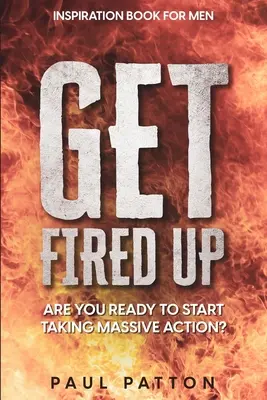 Inspiracja dla mężczyzn: Get Fired Up! Czy jesteś gotowy na podjęcie masowych działań? - Inspiration For Men: Get Fired Up! Are You Ready To Start Taking Massive Action?