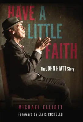 Have a Little Faith: Historia Johna Hiatta - Have a Little Faith: The John Hiatt Story