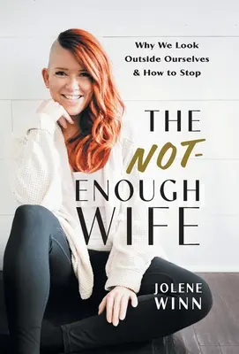 Niewystarczająca żona: dlaczego patrzymy poza siebie i jak przestać - The Not-Enough Wife: Why We Look Outside Ourselves & How to Stop