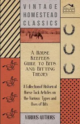 A Horse Keeper's Guide to Bits and Bitting Theory - Zbiór historycznych artykułów na temat różnych rodzajów i zastosowań bitów. - A Horse Keeper's Guide to Bits and Bitting Theory - A Collection of Historical Horse Tack Articles on the Various Types and Uses of Bits