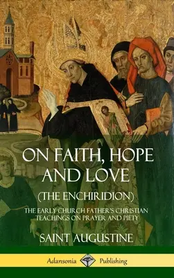 O wierze, nadziei i miłości (Enchiridion): Chrześcijańskie nauki Ojca Kościoła o modlitwie i pobożności (Hardcover) - On Faith, Hope and Love (The Enchiridion): The Early Church Father's Christian Teachings on Prayer and Piety (Hardcover)