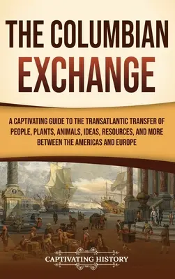 Wymiana Kolumbijska: A Captivating Guide to the Transatlantic Transfer of People, Plants, Animals, Ideas, Resources, and More Between the A - The Columbian Exchange: A Captivating Guide to the Transatlantic Transfer of People, Plants, Animals, Ideas, Resources, and More Between the A