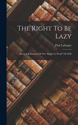 Prawo do bycia leniwym: Będąc obaleniem „prawa do pracy” z 1848 r.” - The Right To Be Lazy: Being A Refutation Of The right To Work