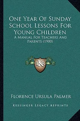Jeden rok lekcji szkółki niedzielnej dla małych dzieci: Podręcznik dla nauczycieli i rodziców (1900) - One Year Of Sunday School Lessons For Young Children: A Manual For Teachers And Parents (1900)