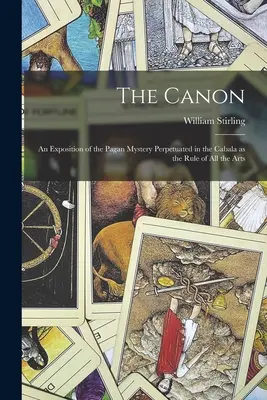 Kanon: Ekspozycja pogańskiej tajemnicy utrwalonej w kabale jako zasada wszystkich sztuk - The Canon: An Exposition of the Pagan Mystery Perpetuated in the Cabala as the Rule of all the Arts