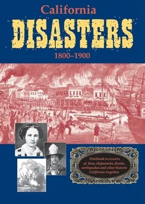 Kalifornijskie katastrofy 1800-1900: Relacje z pierwszej ręki o pożarach, katastrofach statków, powodziach, trzęsieniach ziemi i innych historycznych tragediach w Kalifornii - California Disasters 1800-1900: Firsthand Accounts of Fires, Shipwrecks, Floods, Earthquakes, and Other Historic California Tragedies