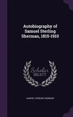 Autobiografia Samuela Sterlinga Shermana, 1815-1910 - Autobiography of Samuel Sterling Sherman, 1815-1910