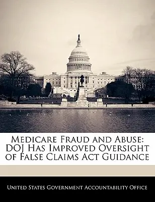 Oszustwa i nadużycia Medicare: Doj poprawił nadzór nad wytycznymi dotyczącymi ustawy o fałszywych roszczeniach (False Claims ACT) - Medicare Fraud and Abuse: Doj Has Improved Oversight of False Claims ACT Guidance