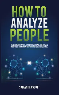 Jak analizować ludzi: Odczytywanie ludzkich zachowań, nauka mowy ciała i analiza komunikacji niewerbalnej z wykorzystaniem inteligencji emocjonalnej - How to Analyze People: Read Human Behaviors, Learn Body Language, and Analyze Nonverbal Communication Using Emotional Intelligence