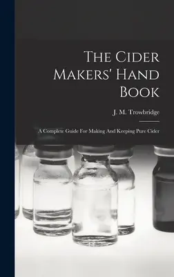 The Cider Makers' Hand Book: Kompletny przewodnik po wytwarzaniu i utrzymywaniu czystego cydru - The Cider Makers' Hand Book: A Complete Guide For Making And Keeping Pure Cider