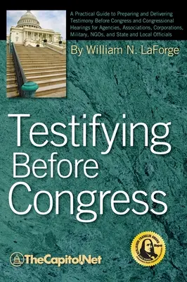 Zeznawanie przed Kongresem: A Practical Guide to Preparing and Delivering Testimony Before Congress and Congressional Hearings for Agencies, Assoc - Testifying Before Congress: A Practical Guide to Preparing and Delivering Testimony Before Congress and Congressional Hearings for Agencies, Assoc