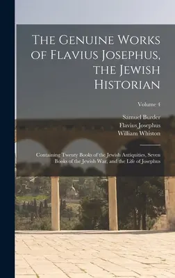 The Genuine Works of Flavius Josephus, the Jewish Historian: Containing Twenty Books of the Jewish Antiquities, Seven Books of the Jewish War, and the