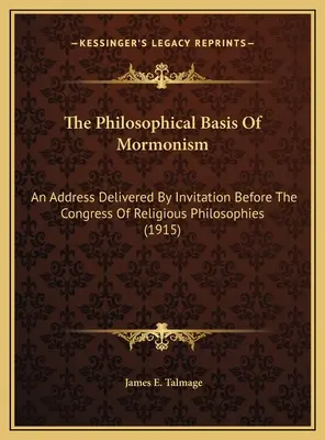 Filozoficzne podstawy mormonizmu: Przemówienie wygłoszone na zaproszenie przed Kongresem Filozofii Religijnej (1915) - The Philosophical Basis Of Mormonism: An Address Delivered By Invitation Before The Congress Of Religious Philosophies (1915)