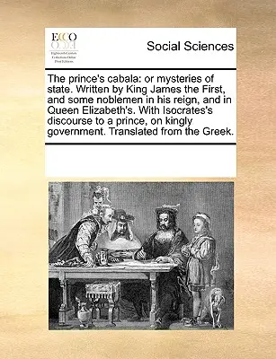 The Prince's Cabala: Or Mysteries of State. Napisany przez króla Jakuba Pierwszego i niektórych szlachciców za jego panowania oraz za królowej Elżbiety. z - The Prince's Cabala: Or Mysteries of State. Written by King James the First, and Some Noblemen in His Reign, and in Queen Elizabeth's. with