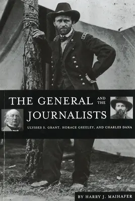 Generał i dziennikarze: Ulysses S. Grant, Horace Greeley i Charles Dana - The General and the Journalists: Ulysses S. Grant, Horace Greeley, and Charles Dana