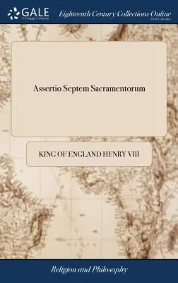 Assertio Septem Sacramentorum: Albo obrona siedmiu sakramentów przeciwko Marcinowi Lutrowi. Przez Henryka Ósmego Pierwsze irlandzkie wydanie, starannie R - Assertio Septem Sacramentorum: Or, a Defence of the Seven Sacraments, Against Martin Luther. By Henry the Eighth The First Irish Edition, Carefully R