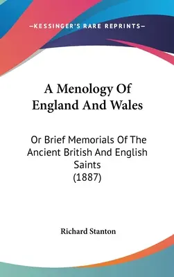 Menologia Anglii i Walii: Or Brief Memorials Of The Ancient British And English Saints (1887) - A Menology Of England And Wales: Or Brief Memorials Of The Ancient British And English Saints (1887)