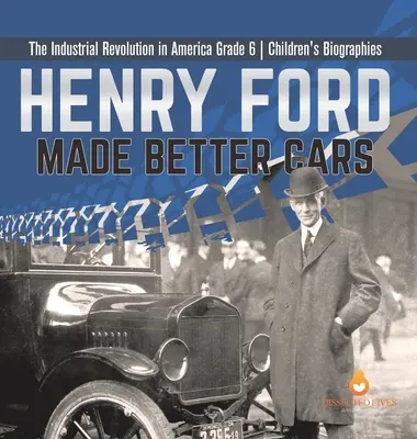 Henry Ford stworzył lepsze samochody Rewolucja przemysłowa w Ameryce Biografie dla dzieci klasy 6 - Henry Ford Made Better Cars The Industrial Revolution in America Grade 6 Children's Biographies