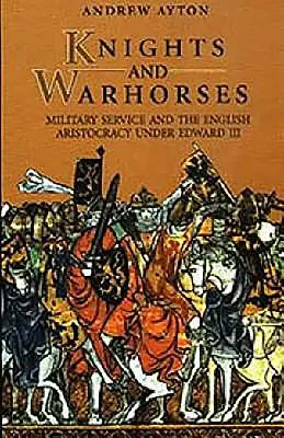 Rycerze i konie wojenne: Służba wojskowa i angielska arystokracja w czasach Edwarda III - Knights and Warhorses: Military Service and the English Aristocracy Under Edward III