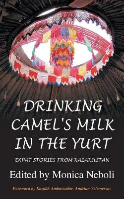 Picie mleka wielbłądziego w jurcie - historie ekspatów z Kazachstanu - Drinking Camel's Milk in the Yurt - Expat Stories from Kazakhstan