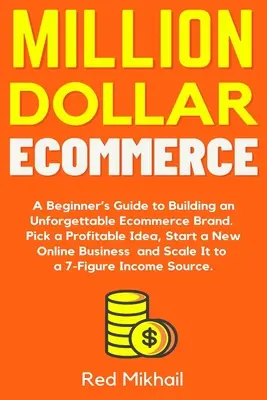 Million Dollar Ecommerce: A Beginner's Guide to Building an Unforgettable Ecommerce Brand. Wybierz opłacalny pomysł, rozpocznij nowy biznes online a - Million Dollar Ecommerce: A Beginner's Guide to Building an Unforgettable Ecommerce Brand. Pick a Profitable Idea, Start a New Online Business a