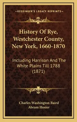 Historia Rye, hrabstwo Westchester, Nowy Jork, 1660-1870: W tym Harrison i White Plains do 1788 r. (1871) - History Of Rye, Westchester County, New York, 1660-1870: Including Harrison And The White Plains Till 1788 (1871)