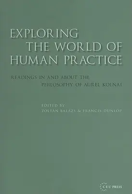 Odkrywanie świata ludzkiej praktyki: Odczyty z filozofii Aurela Kolnaia i o filozofii Aurela Kolnaia - Exploring the World of Human Practice: Readings in and about the Philosophy of Aurel Kolnai