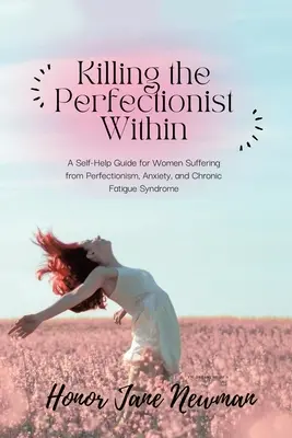 Killing the Perfectionist Within: Przewodnik samopomocy dla kobiet cierpiących na perfekcjonizm, lęk i zespół chronicznego zmęczenia - Killing the Perfectionist Within: A Self-Help Guide for Women Suffering from Perfectionism, Anxiety, and Chronic Fatigue Syndrome