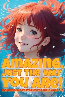Niesamowita, taka jaka jesteś! Inspirujące opowiadania dla dziewczynek w wieku 6-8 lat - Amazing, just the way you are!: Inspiring short stories for girls aged 6-8